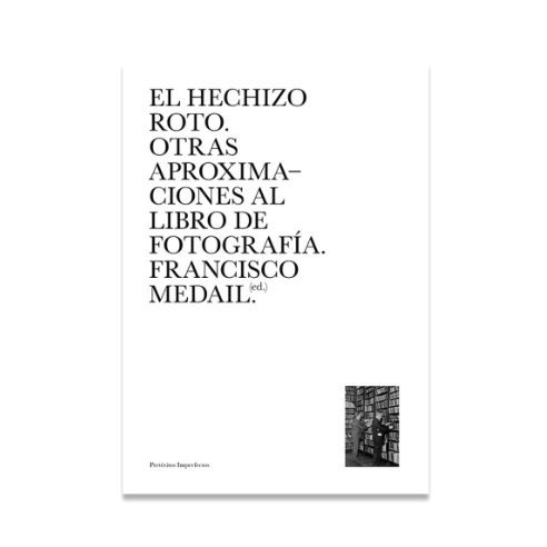 EL HECHIZO ROTO. OTRAS APROXIMACIONES AL LIBRO DE FOTOGRAFÍA - Francisco Medail